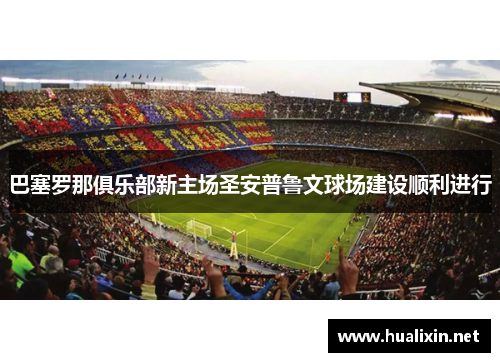 巴塞罗那俱乐部新主场圣安普鲁文球场建设顺利进行