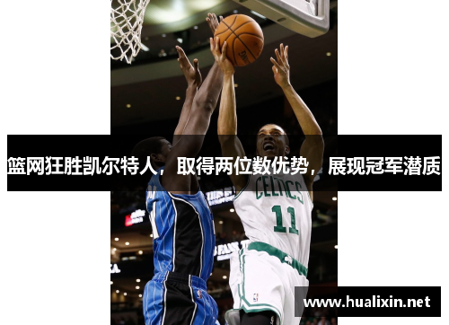 篮网狂胜凯尔特人，取得两位数优势，展现冠军潜质