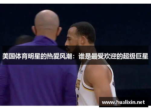 美国体育明星的热爱风潮：谁是最受欢迎的超级巨星