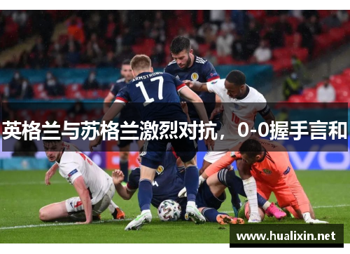 英格兰与苏格兰激烈对抗，0-0握手言和