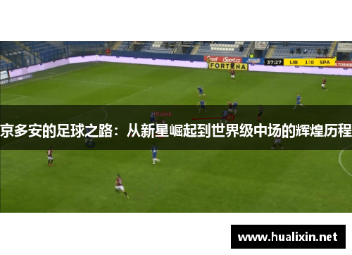 京多安的足球之路：从新星崛起到世界级中场的辉煌历程