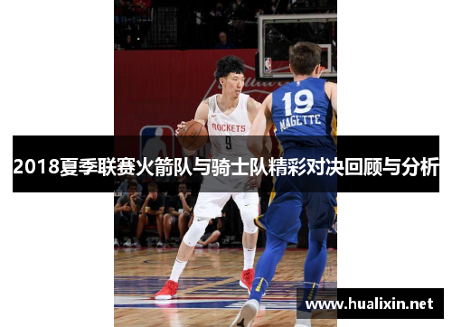 2018夏季联赛火箭队与骑士队精彩对决回顾与分析