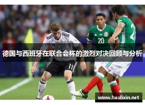 德国与西班牙在联合会杯的激烈对决回顾与分析