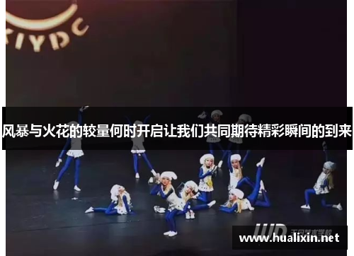 风暴与火花的较量何时开启让我们共同期待精彩瞬间的到来