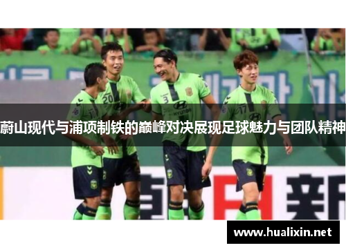 蔚山现代与浦项制铁的巅峰对决展现足球魅力与团队精神