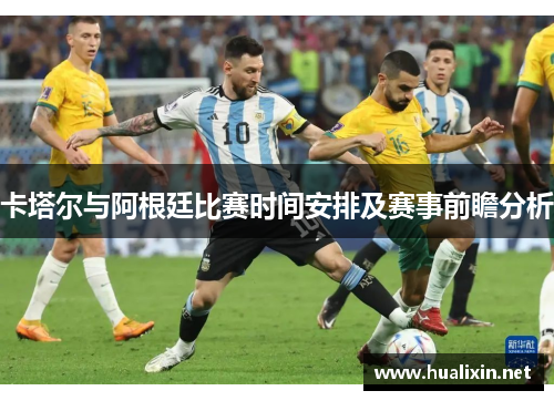卡塔尔与阿根廷比赛时间安排及赛事前瞻分析